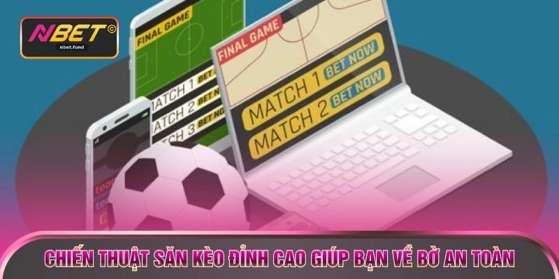 Chiến thuật săn kèo đỉnh cao giúp bạn về bờ an toàn