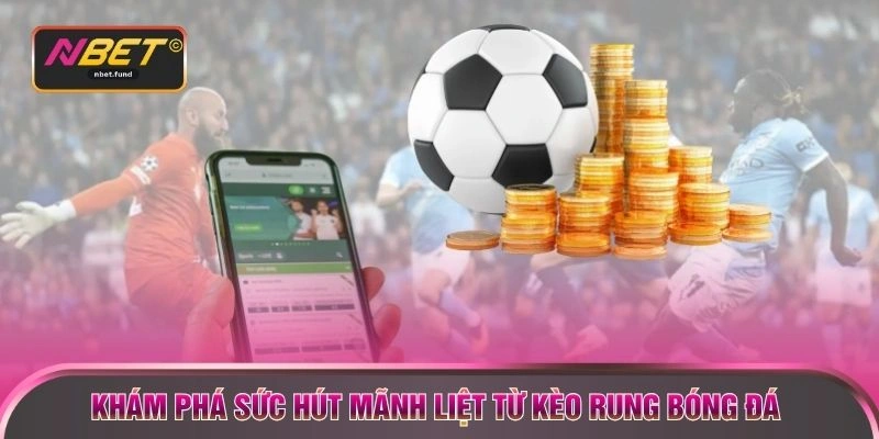 Khám phá sức hút mãnh liệt từ kèo rung bóng đá
