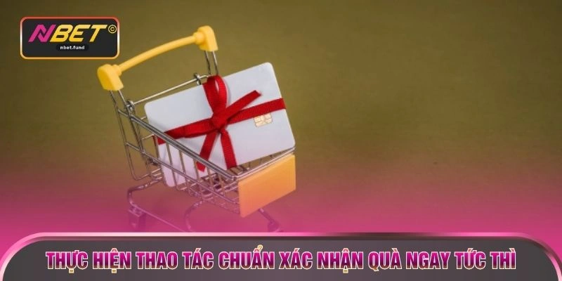 Thực hiện thao tác chuẩn xác nhận quà ngay tức thì