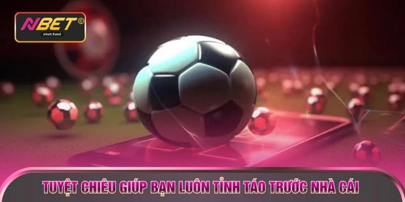 Tuyệt chiêu giúp bạn luôn tỉnh táo trước nhà cái