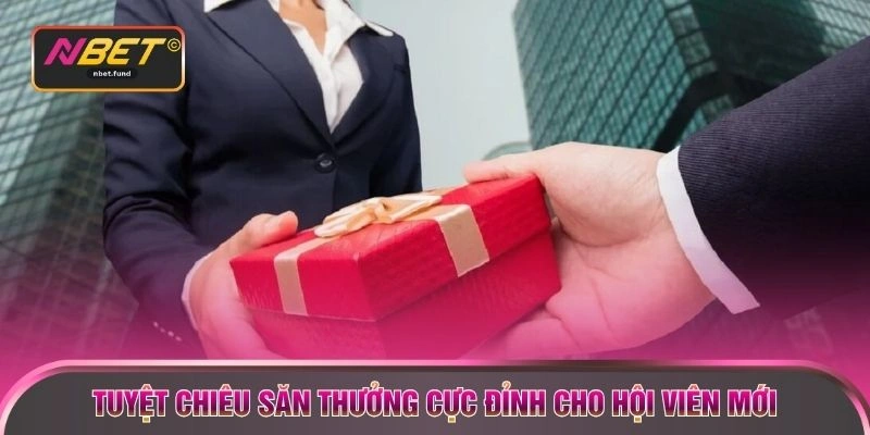 Tuyệt chiêu săn thưởng cực đỉnh cho hội viên mới