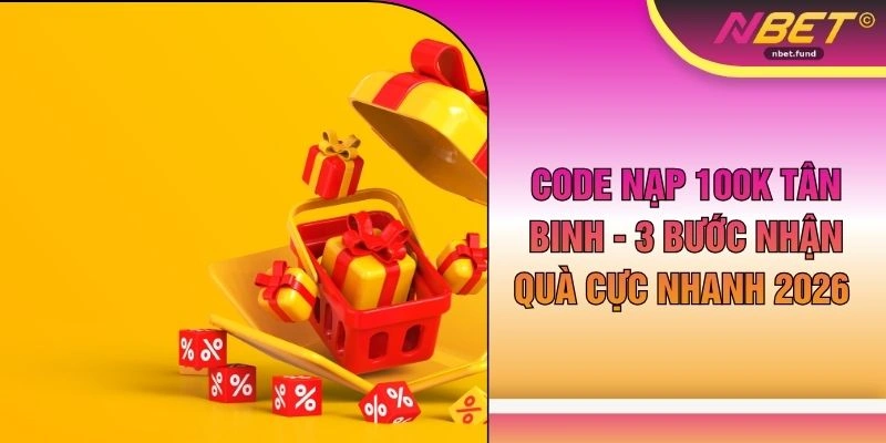 Code Nạp 100k Tân Binh - 3 Bước Nhận Quà Cực Nhanh 2026
