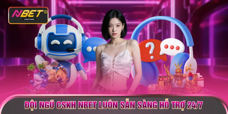 Đội ngũ CSKH NBET luôn sẵn sàng hỗ trợ 24/7
