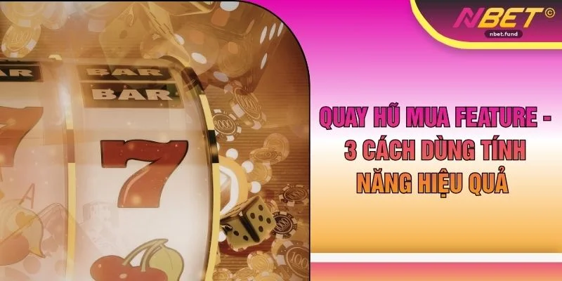 Quay Hũ Mua Feature - 3 Cách Dùng Tính Năng Hiệu Quả