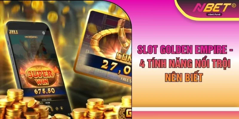 Slot Golden Empire - 4 Tính Năng Nổi Trội Nên Biết