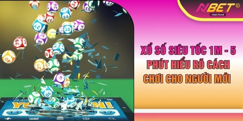 Xổ Số Siêu Tốc 1m - 5 Phút Hiểu Rõ Cách Chơi Cho Người Mới